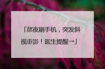 熬夜刷手机，突发斜视重影！医生提醒→
