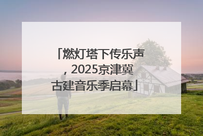 燃灯塔下传乐声，2025京津冀古建音乐季启幕