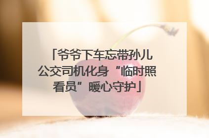 爷爷下车忘带孙儿 公交司机化身“临时照看员”暖心守护