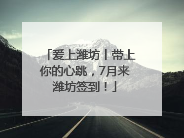 爱上潍坊丨带上你的心跳，7月来潍坊签到！