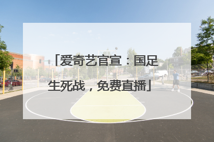 爱奇艺官宣：国足生死战，免费直播