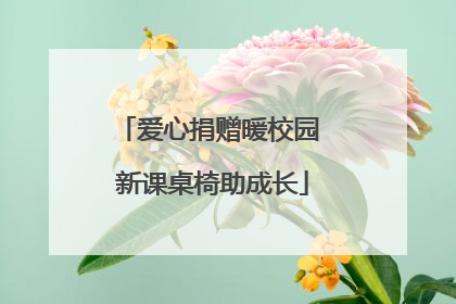 爱心捐赠暖校园 新课桌椅助成长