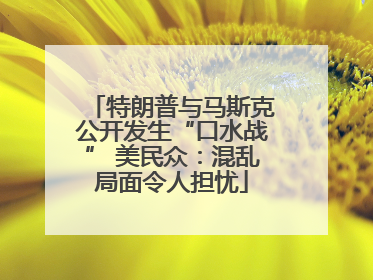 特朗普与马斯克公开发生“口水战” 美民众：混乱局面令人担忧