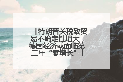 特朗普关税致贸易不确定性增大，德国经济或面临第三年“零增长”