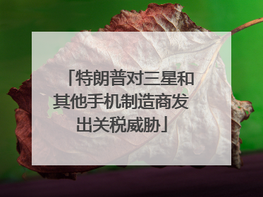 特朗普对三星和其他手机制造商发出关税威胁