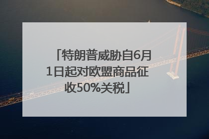 特朗普威胁自6月1日起对欧盟商品征收50%关税