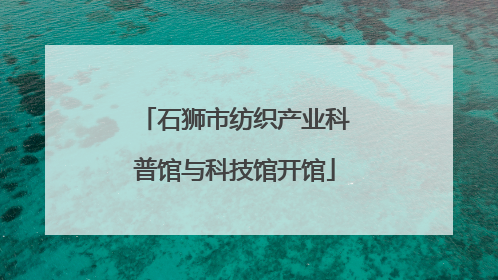 石狮市纺织产业科普馆与科技馆开馆