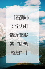 石狮市：全力打造近邻服务“红色枢纽”