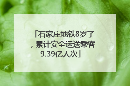 石家庄地铁8岁了，累计安全运送乘客9.39亿人次