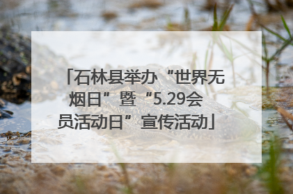 石林县举办“世界无烟日”暨“5.29会员活动日”宣传活动