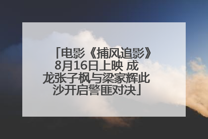电影《捕风追影》8月16日上映 成龙张子枫与梁家辉此沙开启警匪对决