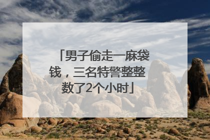 男子偷走一麻袋钱，三名特警整整数了2个小时