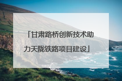 甘肃路桥创新技术助力天陇铁路项目建设