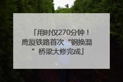 用时仅270分钟！鹰厦铁路首次“钢换混”桥梁大修完成