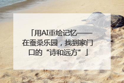 用AI重绘记忆——在蚕桑乐园，找到家门口的“诗和远方”