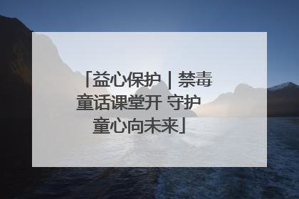 益心保护｜禁毒童话课堂开 守护童心向未来