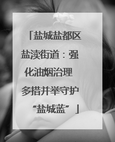 盐城盐都区盐渎街道：强化油烟治理 多措并举守护“盐城蓝”