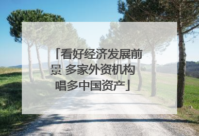 看好经济发展前景 多家外资机构唱多中国资产