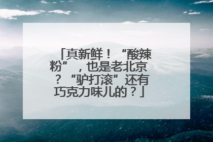 真新鲜！“酸辣粉”，也是老北京？“驴打滚”还有巧克力味儿的？