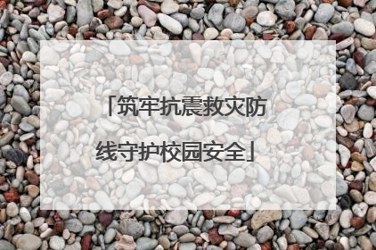 筑牢抗震救灾防线守护校园安全