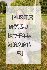 社区开展研学活动，探寻千年运河的文脉传承