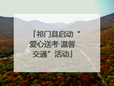 祁门县启动“爱心送考·温馨交通”活动