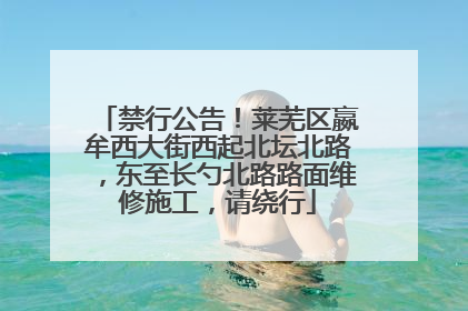 禁行公告！莱芜区嬴牟西大街西起北坛北路，东至长勺北路路面维修施工，请绕行