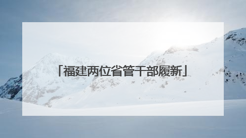 福建两位省管干部履新