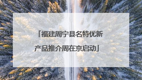 福建周宁县名特优新产品推介周在京启动