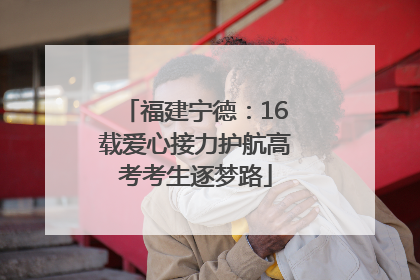 福建宁德：16载爱心接力护航高考考生逐梦路