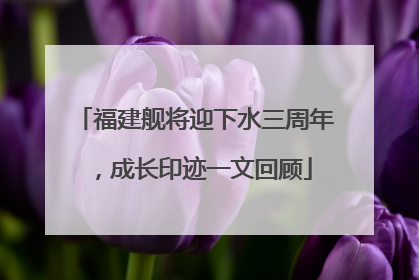 福建舰将迎下水三周年，成长印迹一文回顾
