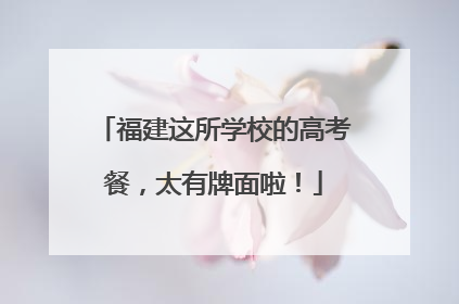 福建这所学校的高考餐，太有牌面啦！