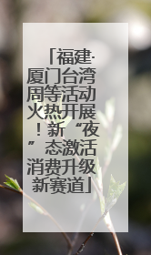 福建·厦门台湾周等活动火热开展！新“夜”态激活消费升级新赛道
