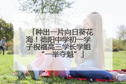 种出一片向日葵花海！德阳中学初一学子祝福高三学长学姐“一举夺魁”