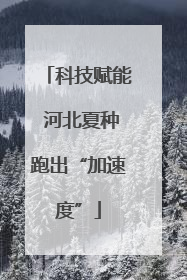 科技赋能 河北夏种跑出“加速度”