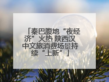 秦巴腹地“夜经济”火热 陕西汉中文旅消费场景持续“上新”