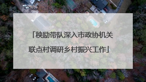 秧励带队深入市政协机关联点村调研乡村振兴工作