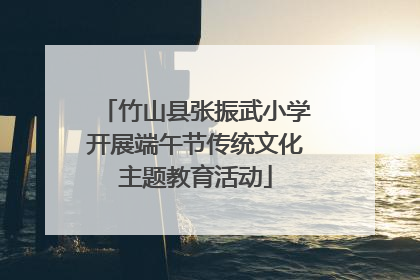 竹山县张振武小学开展端午节传统文化主题教育活动