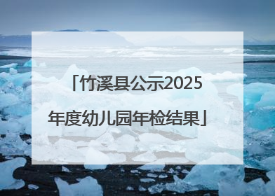 竹溪县公示2025年度幼儿园年检结果