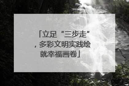 立足“三步走”，多彩文明实践绘就幸福画卷