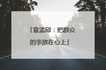 章孟邱：把群众的事放在心上