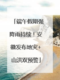 端午假期强降雨持续！安徽发布地灾+山洪双预警