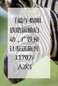 端午假期铁路运输启动，广铁预计发送旅客1170万人次