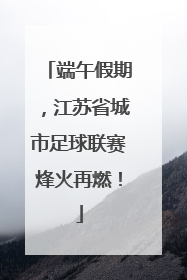 端午假期，江苏省城市足球联赛烽火再燃！