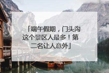 端午假期，门头沟这个景区人最多！第二名让人意外