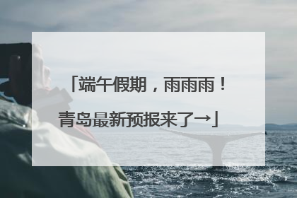 端午假期，雨雨雨！青岛最新预报来了→