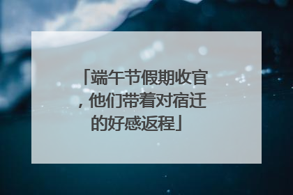 端午节假期收官，他们带着对宿迁的好感返程