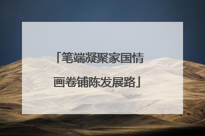 笔端凝聚家国情  画卷铺陈发展路
