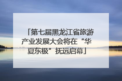 第七届黑龙江省旅游产业发展大会将在“华夏东极”抚远启幕