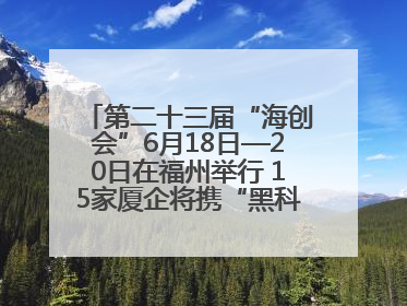 第二十三届“海创会”6月18日—20日在福州举行 15家厦企将携“黑科技”亮相